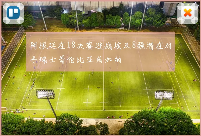 阿根廷在18决赛迎战埃及8强潜在对手瑞士哥伦比亚或加纳